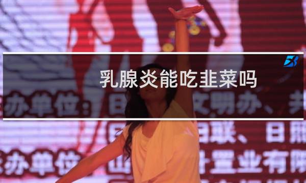 乳腺炎能吃韭菜吗