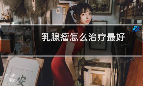 乳腺瘤怎么治疗最好