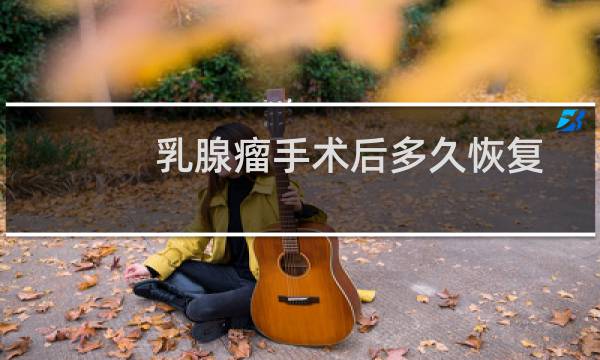 乳腺瘤手术后多久恢复