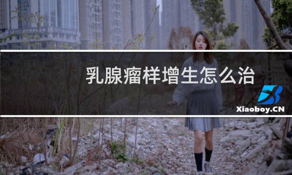 乳腺瘤样增生怎么治