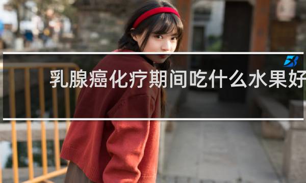 乳腺癌化疗期间吃什么水果好