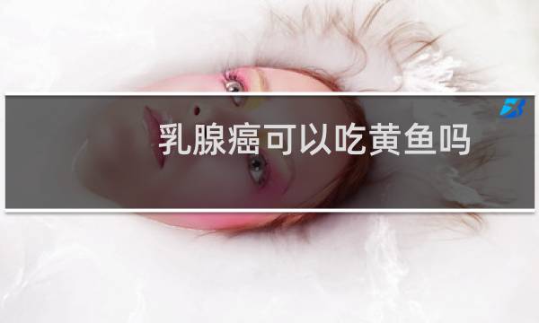 乳腺癌可以吃黄鱼吗
