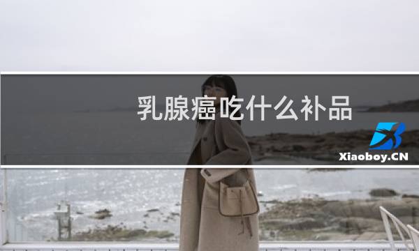 乳腺癌吃什么补品