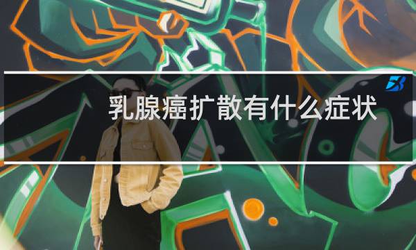 乳腺癌扩散有什么症状