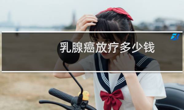 乳腺癌放疗多少钱