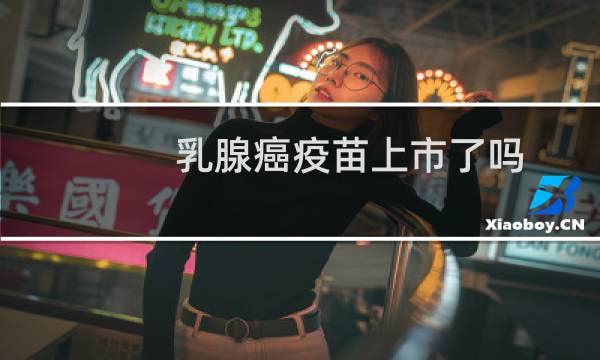 乳腺癌疫苗上市了吗