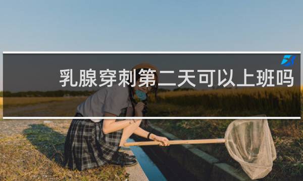 乳腺穿刺第二天可以上班吗