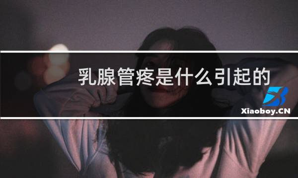 乳腺管疼是什么引起的