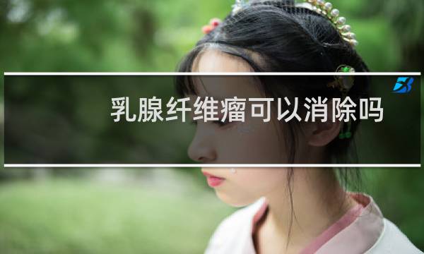 乳腺纤维瘤可以消除吗