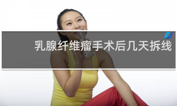乳腺纤维瘤手术后几天拆线