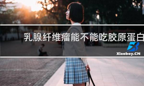 乳腺纤维瘤能不能吃胶原蛋白