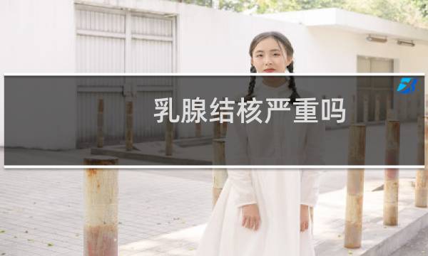 乳腺结核严重吗