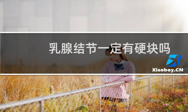 乳腺结节一定有硬块吗