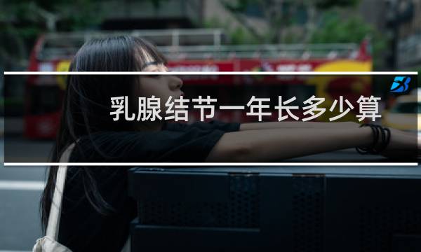 乳腺结节一年长多少算
