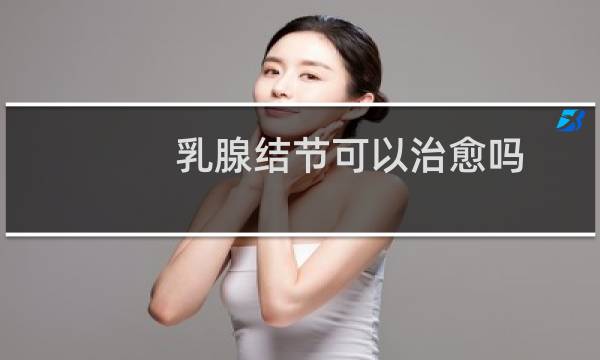 乳腺结节可以治愈吗