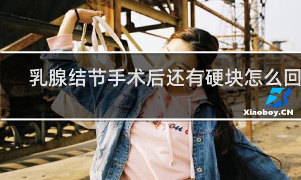 乳腺结节手术后还有硬块怎么回事