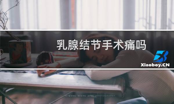 乳腺结节手术痛吗