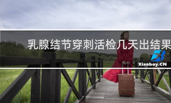 乳腺结节穿刺活检几天出结果