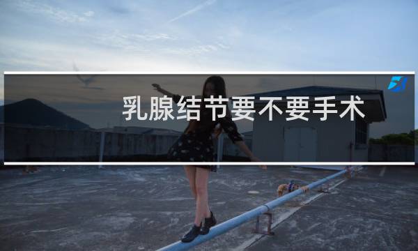 乳腺结节要不要手术