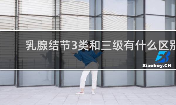 乳腺结节3类和三级有什么区别
