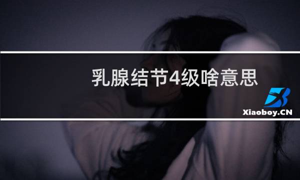 乳腺结节4级啥意思