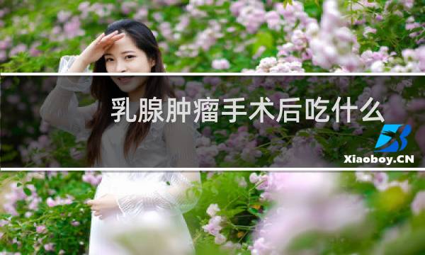 乳腺肿瘤手术后吃什么