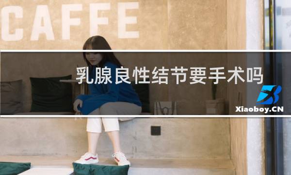 乳腺良性结节要手术吗