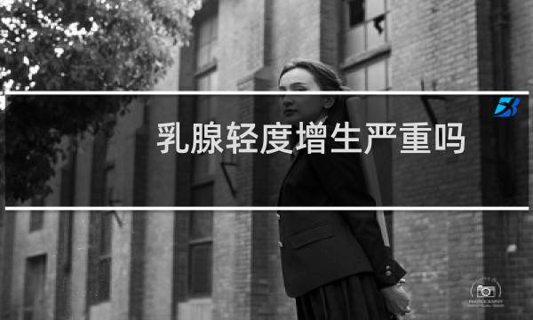 乳腺轻度增生严重吗