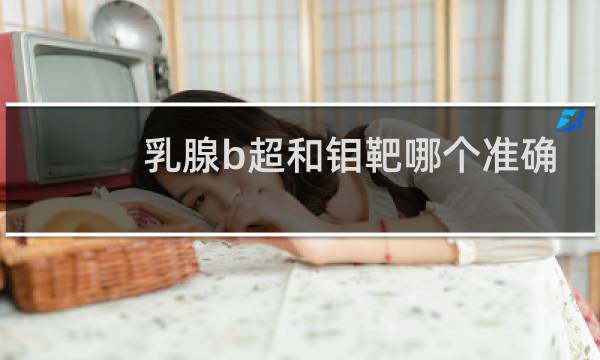 乳腺b超和钼靶哪个准确