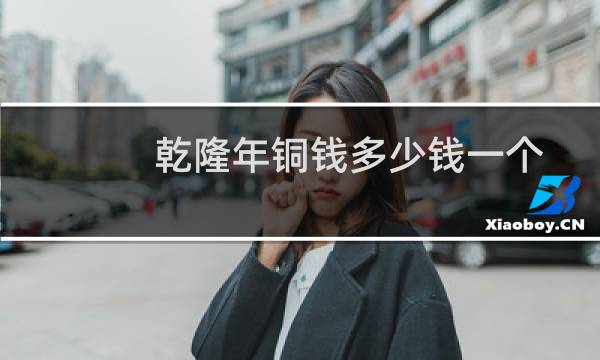 乾隆年铜钱多少钱一个