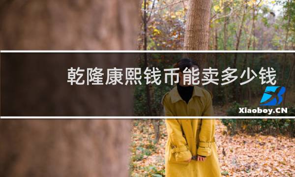 乾隆康熙钱币能卖多少钱
