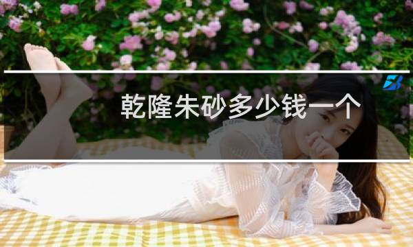 乾隆朱砂多少钱一个
