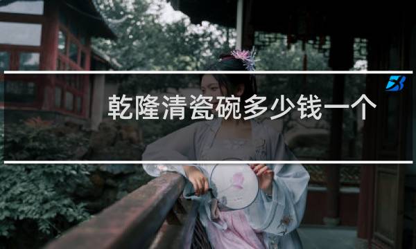 乾隆清瓷碗多少钱一个