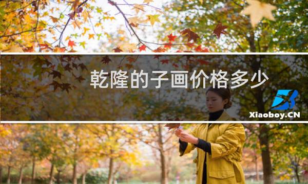 乾隆的子画价格多少