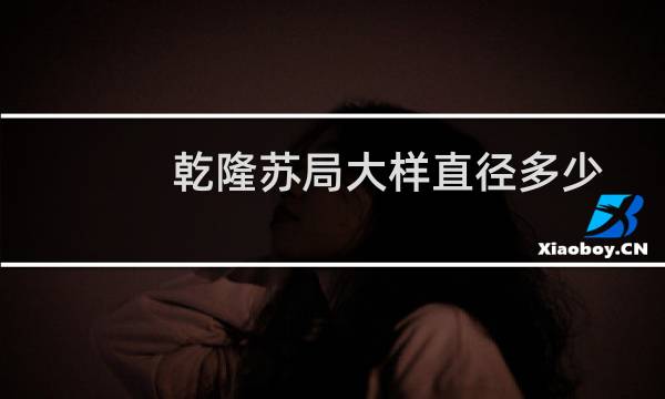 乾隆苏局大样直径多少