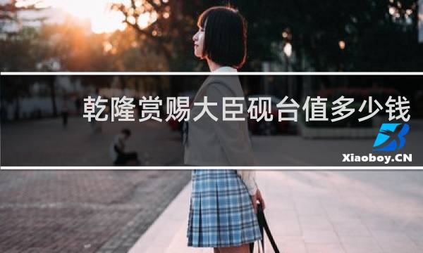 乾隆赏赐大臣砚台值多少钱