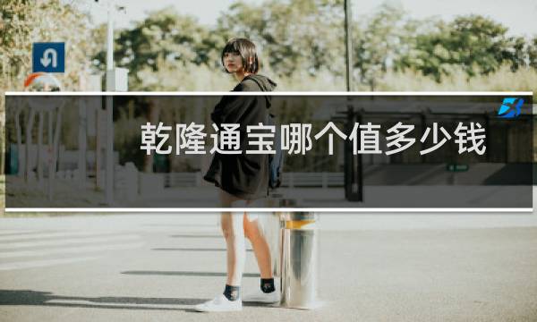 乾隆通宝哪个值多少钱