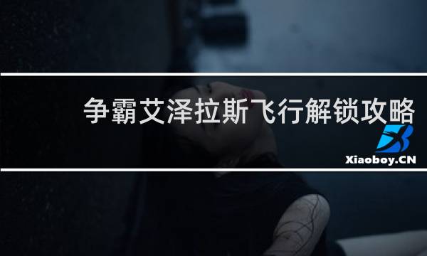 争霸艾泽拉斯飞行解锁攻略