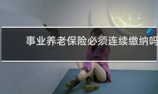 事业养老保险必须连续缴纳吗