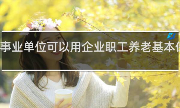 事业单位可以用企业职工养老基本保险吗