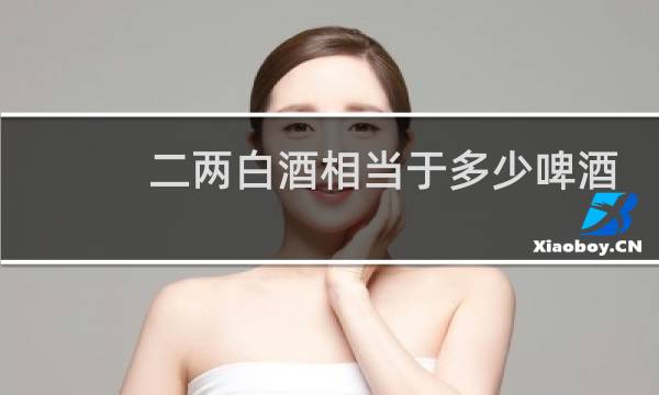 二两白酒相当于多少啤酒
