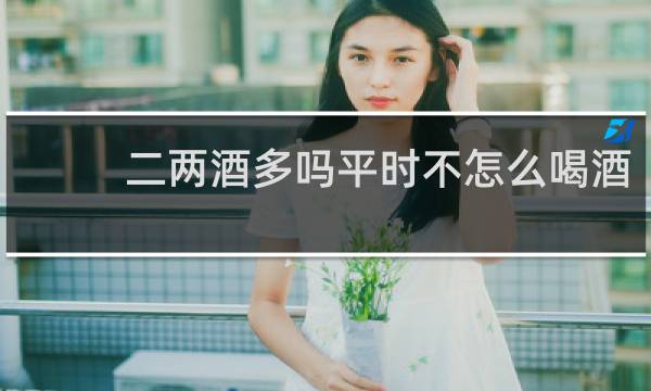 二两酒多吗平时不怎么喝酒