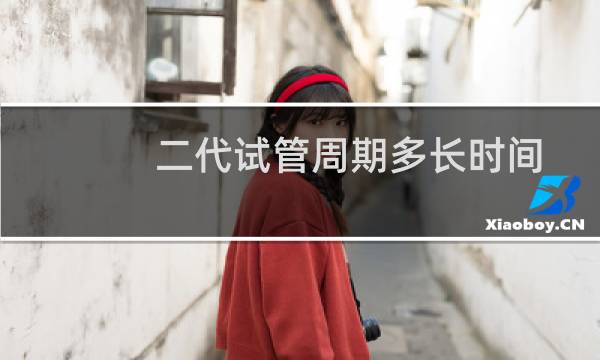 二代试管周期多长时间