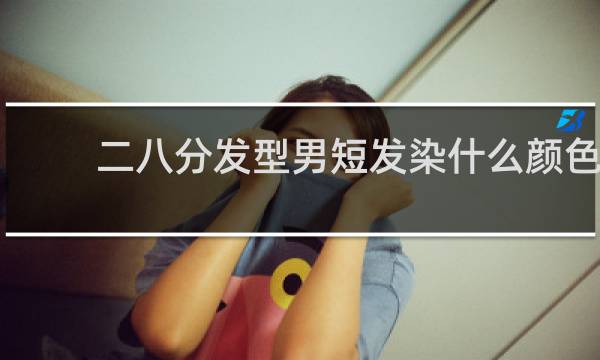 二八分发型男短发染什么颜色