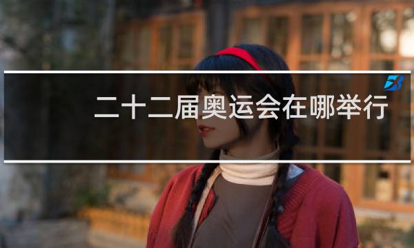 二十二届奥运会在哪举行