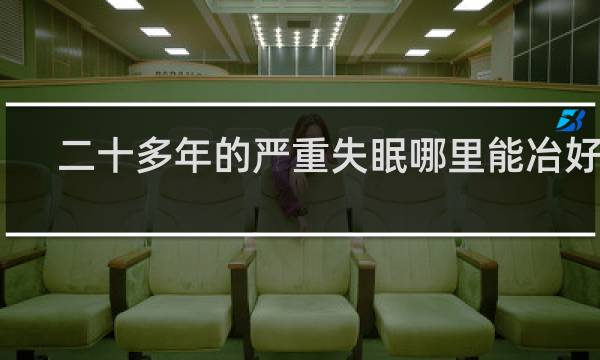 二十多年的严重失眠哪里能冶好啊