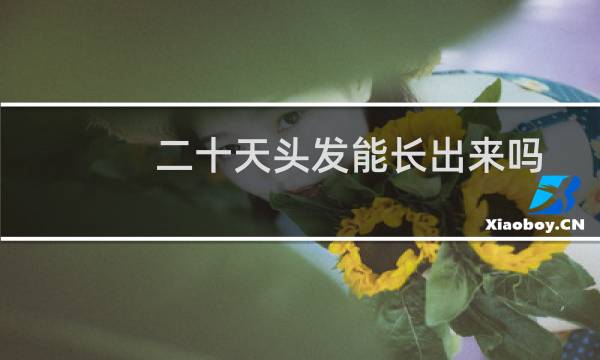 二十天头发能长出来吗?