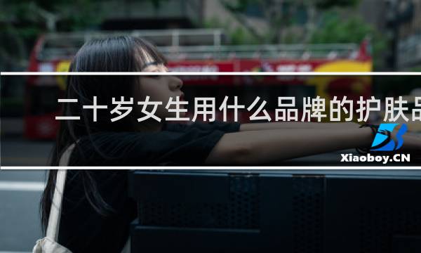 二十岁女生用什么品牌的护肤品