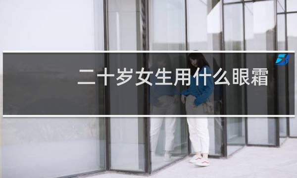 二十岁女生用什么眼霜