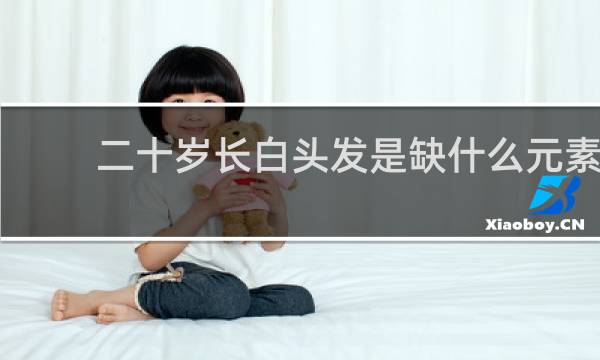 二十岁长白头发是缺什么元素